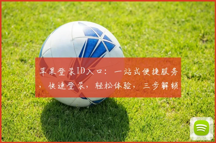 苹果登录ID入口：一站式便捷服务，快速登录，轻松体验，三步解锁，畅享精彩。