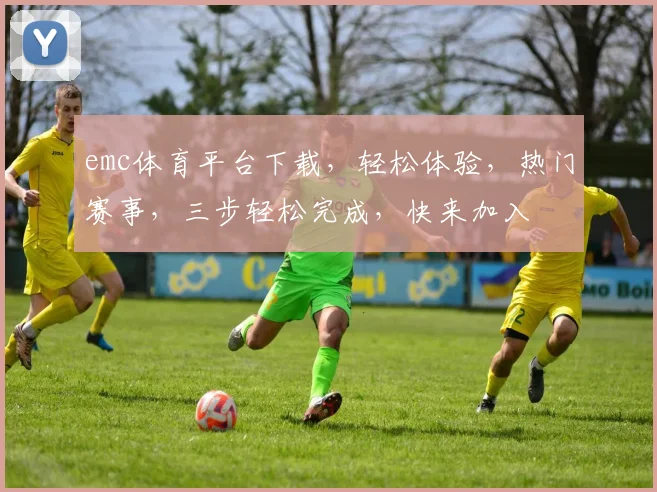 emc体育平台下载，轻松体验，热门赛事，三步轻松完成，快来加入