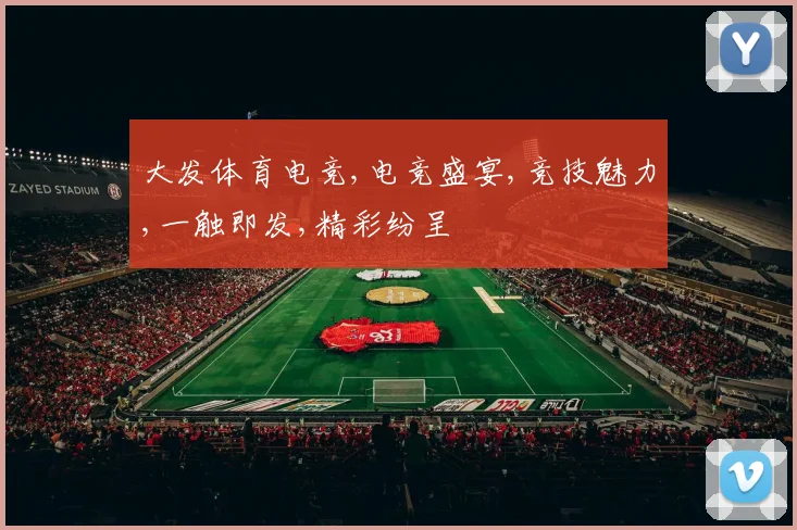 大发体育电竞,电竞盛宴,竞技魅力,一触即发,精彩纷呈
