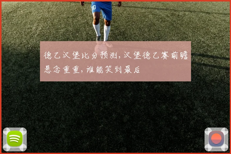 德乙汉堡比分预测,汉堡德乙赛前瞻悬念重重,谁能笑到最后