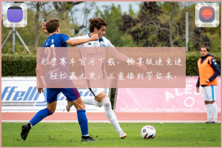 彩票赛车官方下载，畅享极速竞速，轻松赢大奖，三重福利等你来，快来下载体验